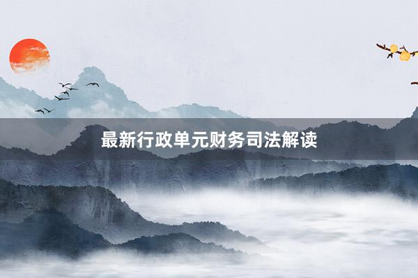 最新行政单元财务司法解读
