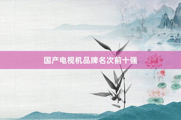 国产电视机品牌名次前十强