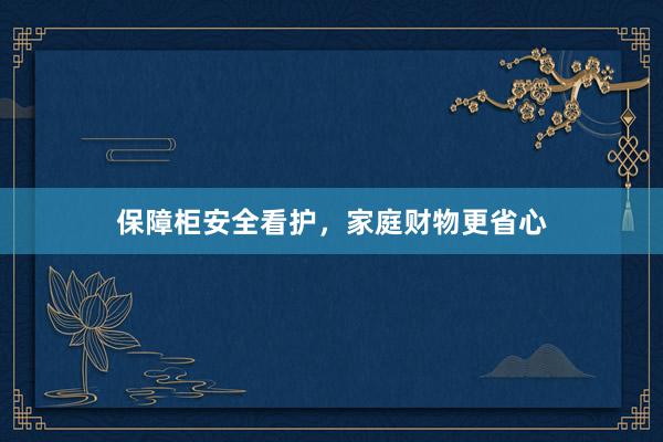 保障柜安全看护，家庭财物更省心