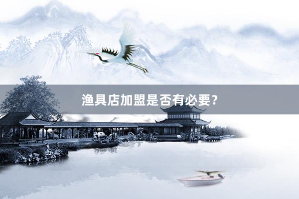 渔具店加盟是否有必要?