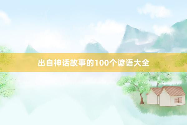 出自神话故事的100个谚语大全